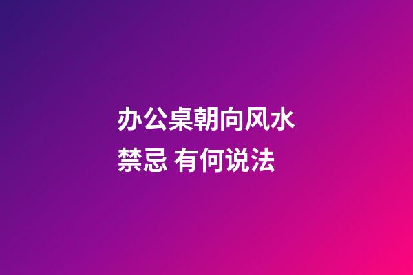 办公桌朝向风水禁忌 有何说法